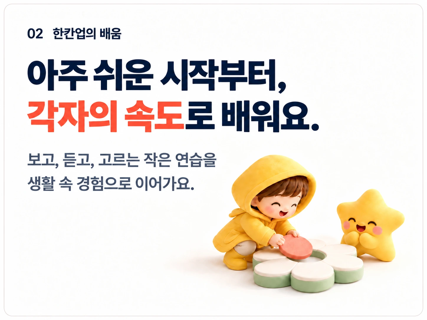 02 한칸업의 배움. 아주 쉬운 시작부터, 각자의 속도로 배워요. 보고, 듣고, 고르는 작은 연습을 생활 속 경험으로 이어가요.